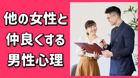 他 の 女性 と 仲良く する 男性 心理